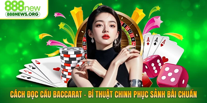 Cách Đọc Cầu Baccarat – Bí Thuật Chinh Phục Sảnh Bài Chuẩn