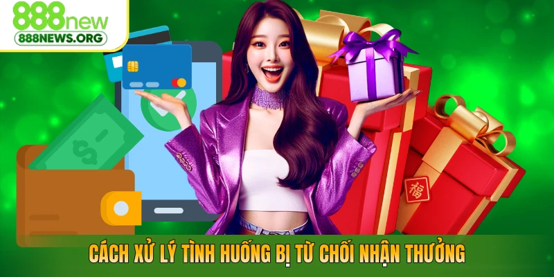 Cách xử lý tình huống bị từ chối nhận thưởng