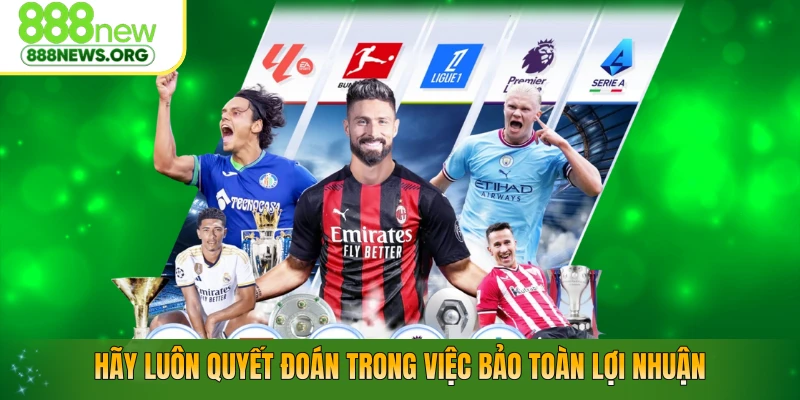 Hãy luôn quyết đoán trong việc bảo toàn lợi nhuận
