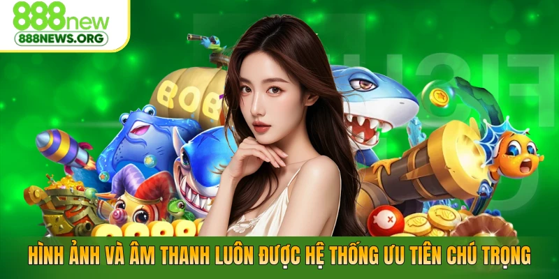 Hình ảnh và âm thanh luôn được hệ thống ưu tiên chú trọng