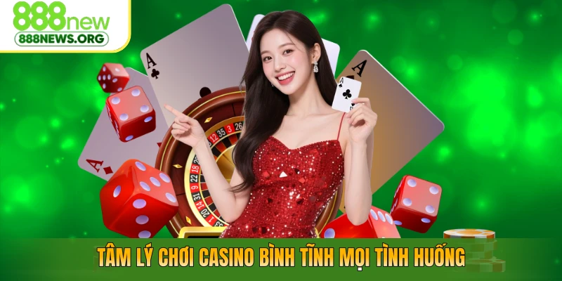 Tâm lý chơi casino bình tĩnh mọi tình huống