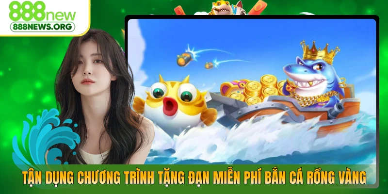 Tận dụng chương trình tặng đạn miễn phí bắn cá rồng vàng