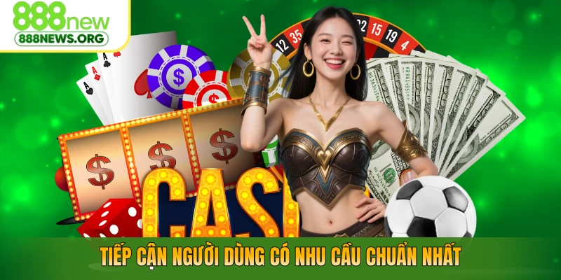 Tiếp cận người dùng có nhu cầu chuẩn nhất