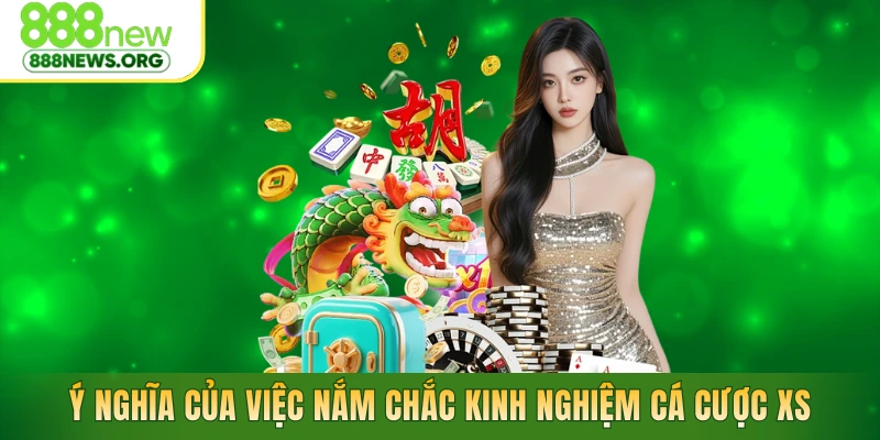 Ý nghĩa của việc nắm chắc kinh nghiệm cá cược XS